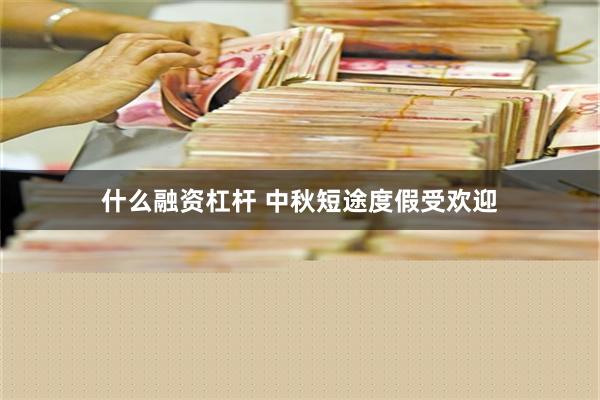 什么融资杠杆 中秋短途度假受欢迎
