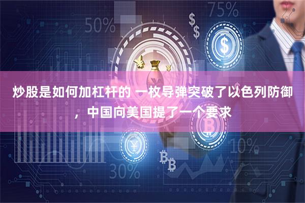 炒股是如何加杠杆的 一枚导弹突破了以色列防御，中国向美国提了一个要求