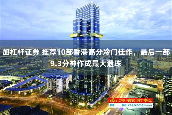 加杠杆证券 推荐10部香港高分冷门佳作，最后一部9.3分神作成最大遗珠