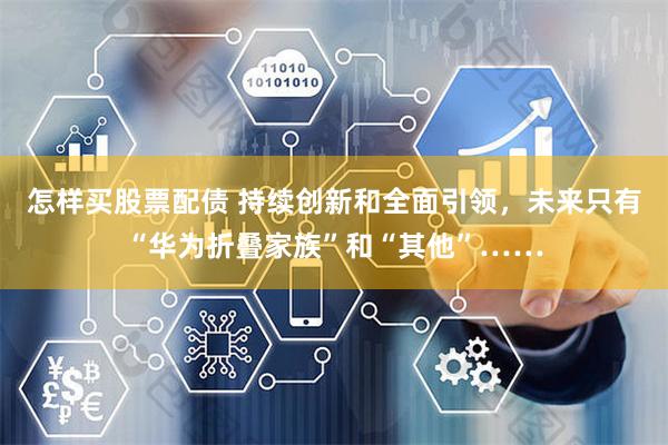 怎样买股票配债 持续创新和全面引领，未来只有“华为折叠家族”和“其他”……