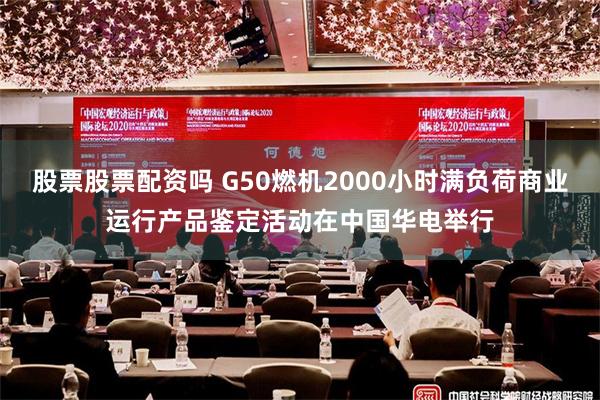 股票股票配资吗 G50燃机2000小时满负荷商业运行产品鉴定活动在中国华电举行