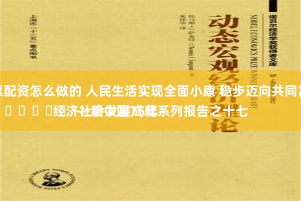 股票配资怎么做的 人民生活实现全面小康 稳步迈向共同富裕
							——新中国75年经济社会发展成就系列报告之十七