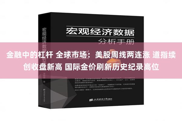 金融中的杠杆 全球市场：美股周线两连涨 道指续创收盘新高 国际金价刷新历史纪录高位
