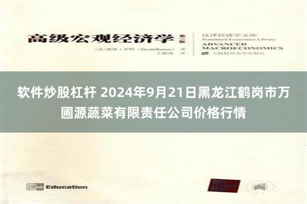 软件炒股杠杆 2024年9月21日黑龙江鹤岗市万圃源蔬菜有限责任公司价格行情
