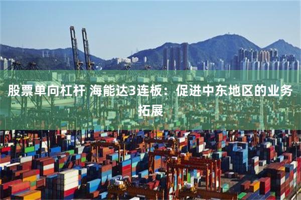 股票单向杠杆 海能达3连板：促进中东地区的业务拓展