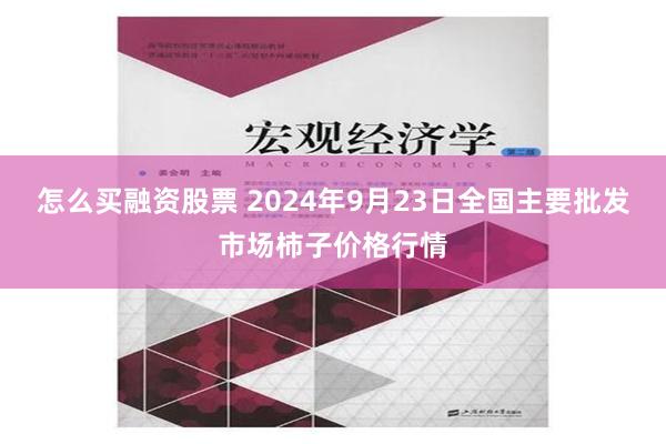 怎么买融资股票 2024年9月23日全国主要批发市场柿子价格行情