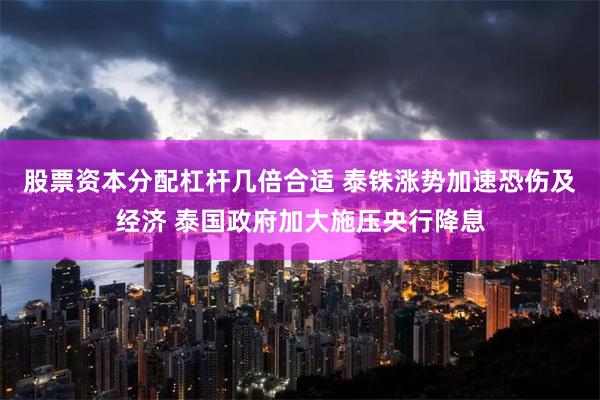 股票资本分配杠杆几倍合适 泰铢涨势加速恐伤及经济 泰国政府加大施压央行降息