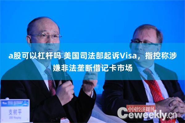 a股可以杠杆吗 美国司法部起诉Visa，指控称涉嫌非法垄断借记卡市场