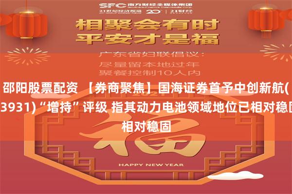 邵阳股票配资 【券商聚焦】国海证券首予中创新航(03931)“增持”评级 指其动力电池领域地位已相对稳固