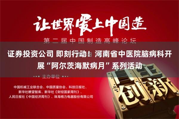 证券投资公司 即刻行动！河南省中医院脑病科开展“阿尔茨海默病月”系列活动