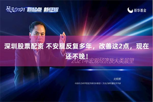 深圳股票配资 不安腿反复多年，改善这2点，现在还不晚！