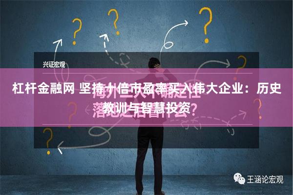 杠杆金融网 坚持十倍市盈率买入伟大企业：历史教训与智慧投资