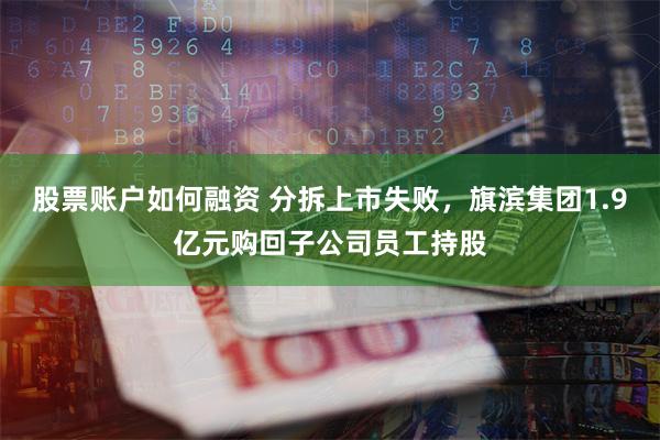 股票账户如何融资 分拆上市失败，旗滨集团1.9亿元购回子公司员工持股