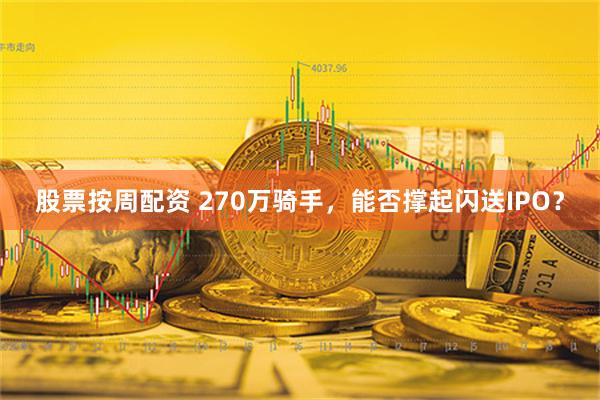股票按周配资 270万骑手，能否撑起闪送IPO？