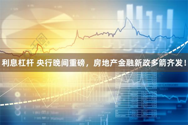 利息杠杆 央行晚间重磅，房地产金融新政多箭齐发！