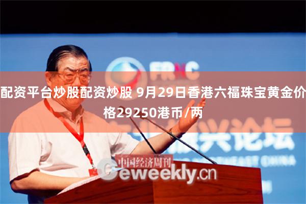 配资平台炒股配资炒股 9月29日香港六福珠宝黄金价格29250港币/两