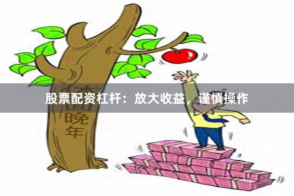 股票配资杠杆：放大收益，谨慎操作