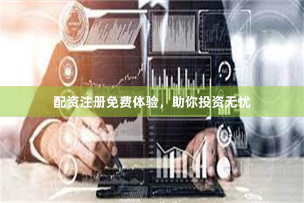 配资注册免费体验，助你投资无忧