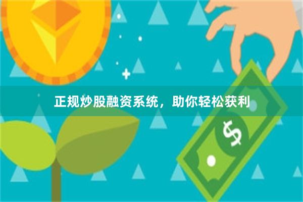 正规炒股融资系统，助你轻松获利
