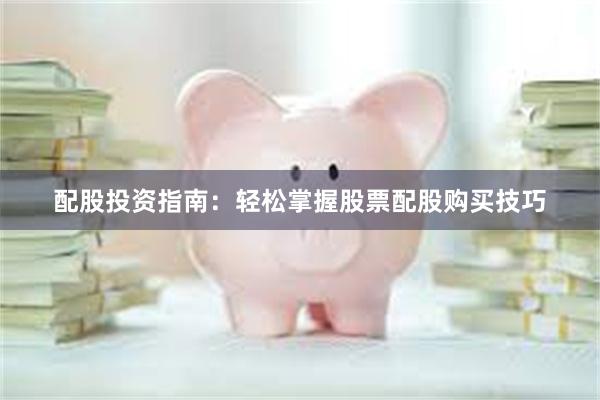 配股投资指南：轻松掌握股票配股购买技巧