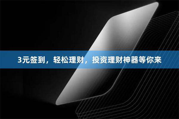 3元签到，轻松理财，投资理财神器等你来