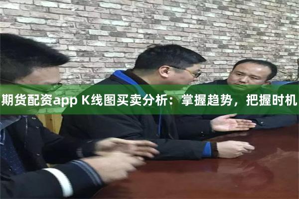 期货配资app K线图买卖分析：掌握趋势，把握时机