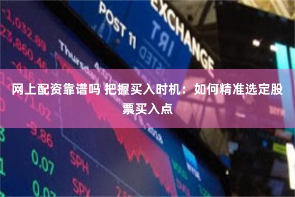网上配资靠谱吗 把握买入时机：如何精准选定股票买入点