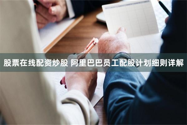 股票在线配资炒股 阿里巴巴员工配股计划细则详解