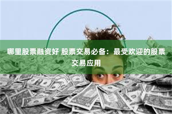 哪里股票融资好 股票交易必备：最受欢迎的股票交易应用