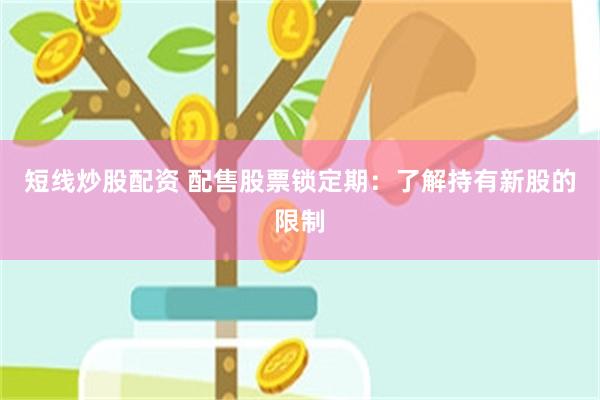 短线炒股配资 配售股票锁定期：了解持有新股的限制