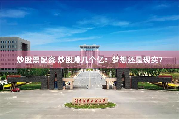 炒股票配资 炒股赚几个亿：梦想还是现实？