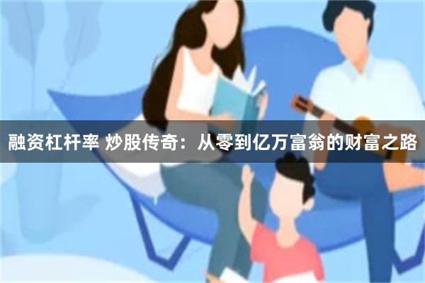 融资杠杆率 炒股传奇：从零到亿万富翁的财富之路
