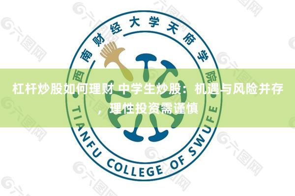 杠杆炒股如何理财 中学生炒股：机遇与风险并存，理性投资需谨慎