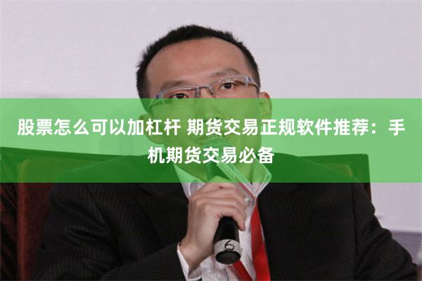 股票怎么可以加杠杆 期货交易正规软件推荐：手机期货交易必备