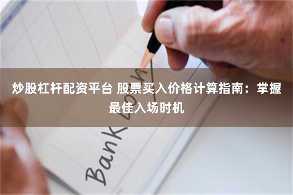 炒股杠杆配资平台 股票买入价格计算指南：掌握最佳入场时机