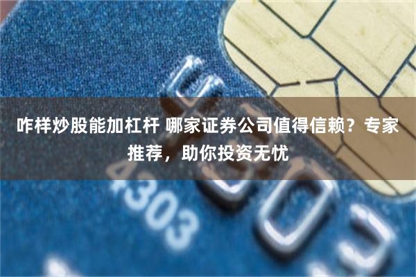 咋样炒股能加杠杆 哪家证券公司值得信赖？专家推荐，助你投资无忧
