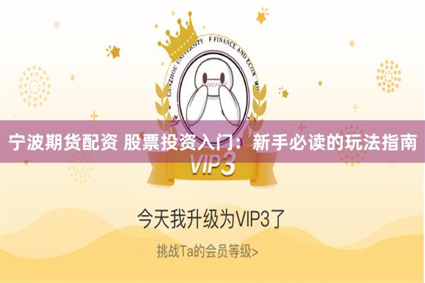 宁波期货配资 股票投资入门：新手必读的玩法指南