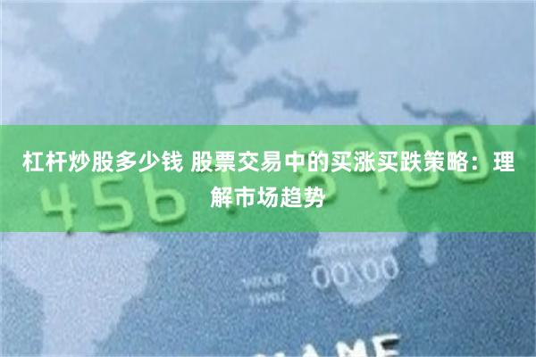 杠杆炒股多少钱 股票交易中的买涨买跌策略：理解市场趋势