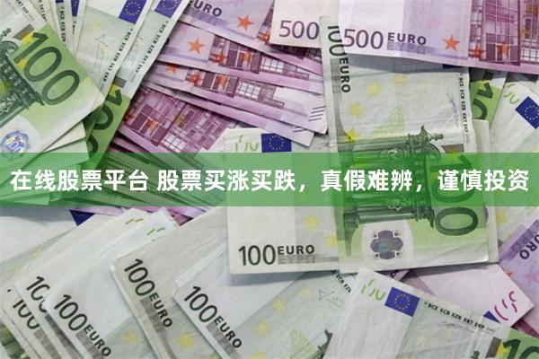 在线股票平台 股票买涨买跌，真假难辨，谨慎投资