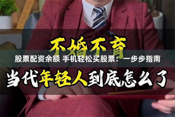 股票配资余额 手机轻松买股票：一步步指南