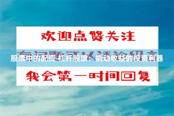 股票中的配资 杠杆股票：撬动收益的投资利器