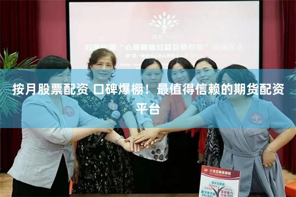 按月股票配资 口碑爆棚！最值得信赖的期货配资平台