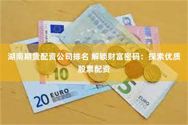 湖南期货配资公司排名 解锁财富密码：探索优质股票配资