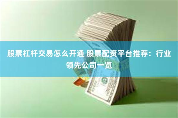股票杠杆交易怎么开通 股票配资平台推荐：行业领先公司一览