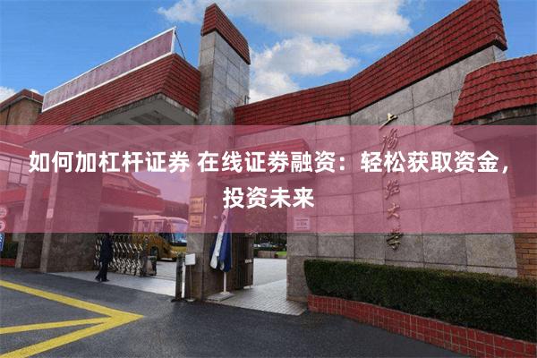 如何加杠杆证券 在线证劵融资：轻松获取资金，投资未来