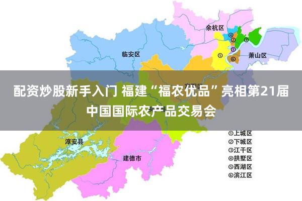 配资炒股新手入门 福建“福农优品”亮相第21届中国国际农产品交易会