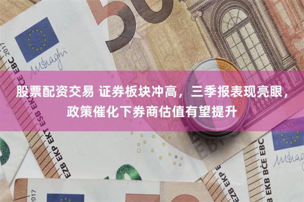 股票配资交易 证券板块冲高，三季报表现亮眼，政策催化下券商估值有望提升