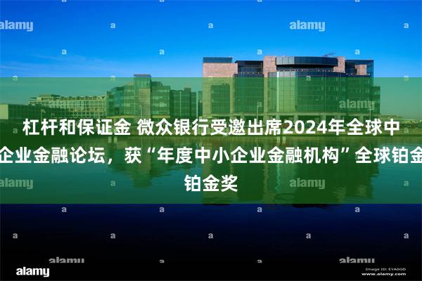 杠杆和保证金 微众银行受邀出席2024年全球中小企业金融论坛，获“年度中小企业金融机构”全球铂金奖