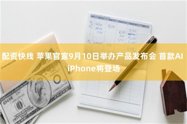 配资快线 苹果官宣9月10日举办产品发布会 首款AI iPhone将登场