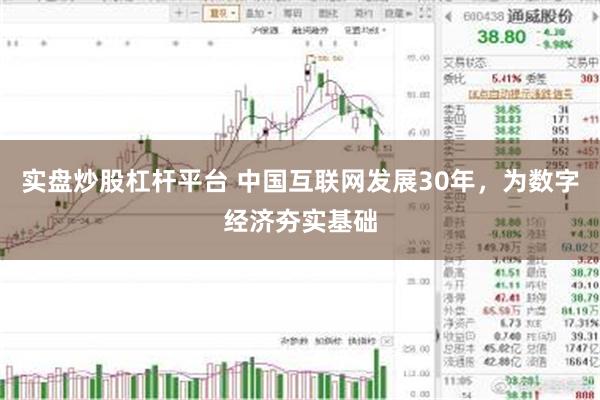 实盘炒股杠杆平台 中国互联网发展30年，为数字经济夯实基础